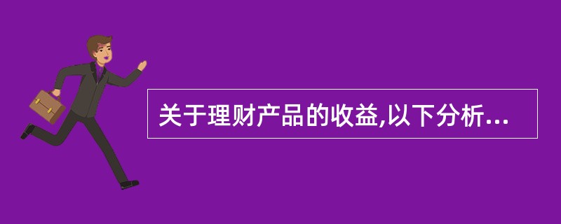 关于理财产品的收益,以下分析正确的是( )