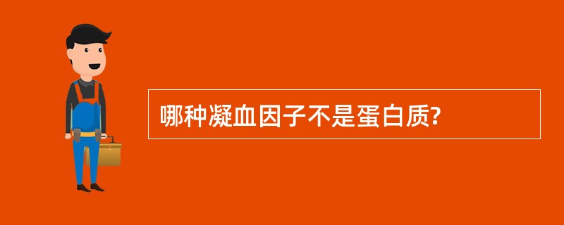 哪种凝血因子不是蛋白质?