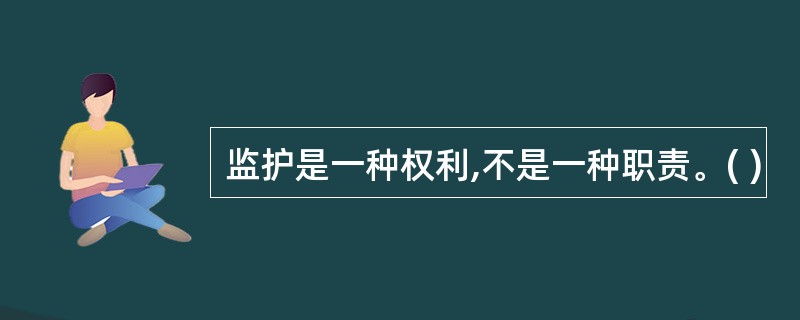 监护是一种权利,不是一种职责。( )