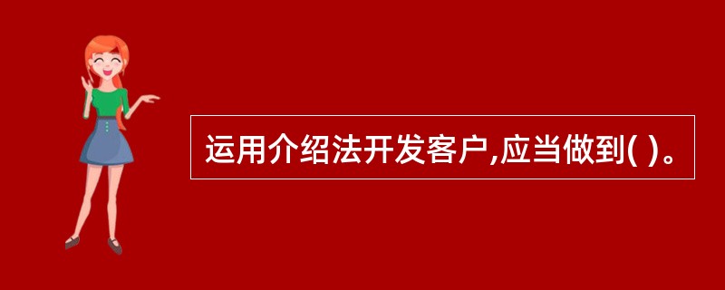 运用介绍法开发客户,应当做到( )。