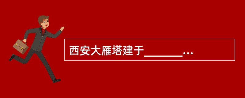 西安大雁塔建于_________,为典型的楼阁式佛塔。 ( )