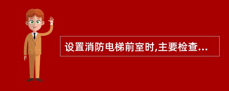 设置消防电梯前室时,主要检查消防电梯前室( )