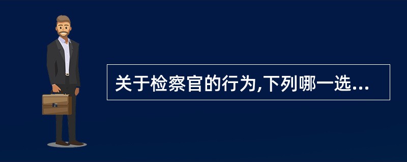 关于检察官的行为,下列哪一选项是正确的?