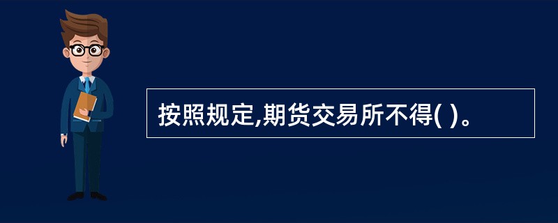 按照规定,期货交易所不得( )。