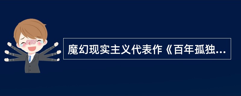 魔幻现实主义代表作《百年孤独》的作者是_______ 。( )