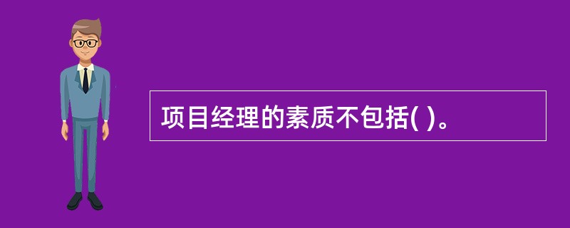 项目经理的素质不包括( )。