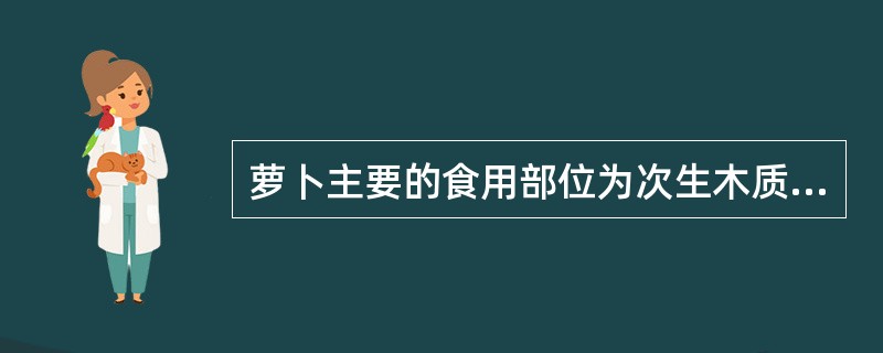萝卜主要的食用部位为次生木质部,胡萝卜主要的食用部位为次生韧皮部。()