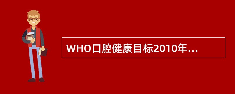 WHO口腔健康目标2010年65~74岁的老年人无牙不超过