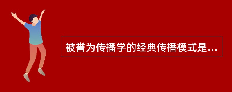 被誉为传播学的经典传播模式是A、马斯洛多层次传播B、施拉姆双向传播C、拉斯韦尔五