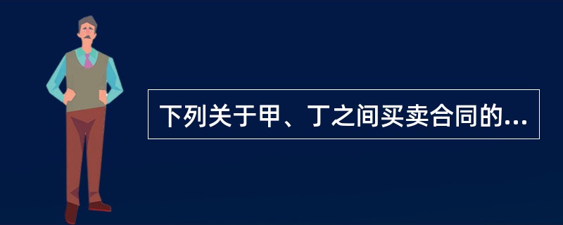 下列关于甲、丁之间买卖合同的何种表述是正确的?