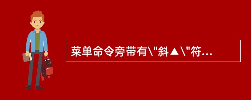 菜单命令旁带有\"斜▲\"符号,表示( )