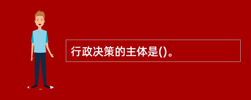 行政决策的主体是()。