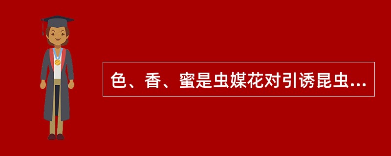 色、香、蜜是虫媒花对引诱昆虫传粉的适应性特征,虫媒花应三者兼有,缺一不可。()