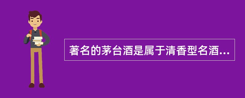 著名的茅台酒是属于清香型名酒。( )