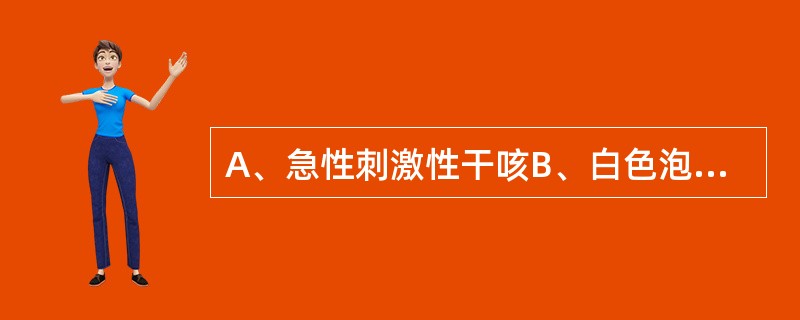 A、急性刺激性干咳B、白色泡沫状痰或黏液性痰C、带喉音的咳嗽D、金属音的咳嗽E、