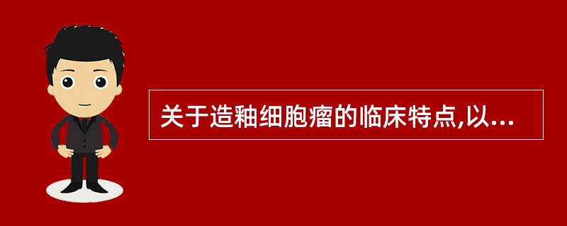 关于造釉细胞瘤的临床特点,以下哪项不正确