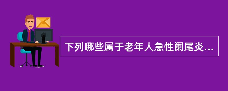 下列哪些属于老年人急性阑尾炎的临床特点