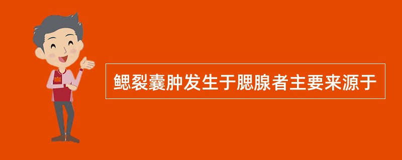 鳃裂囊肿发生于腮腺者主要来源于