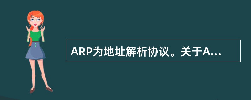 ARP为地址解析协议。关于ARP的下列说法中,正确的是______。