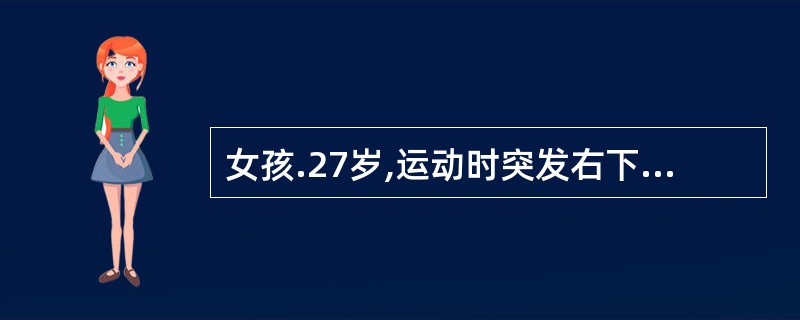 女孩.27岁,运动时突发右下腹剧痛,同时出现恶心、呕吐3小时,月经5天£¯30~