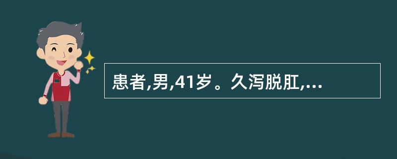 患者,男,41岁。久泻脱肛,体倦肢软,自汗出,渴喜热饮,少气懒言,舌淡苔薄白,脉