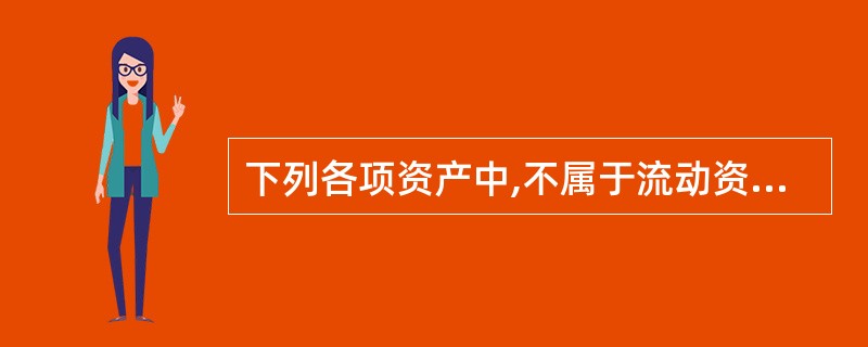 下列各项资产中,不属于流动资产的是( )。