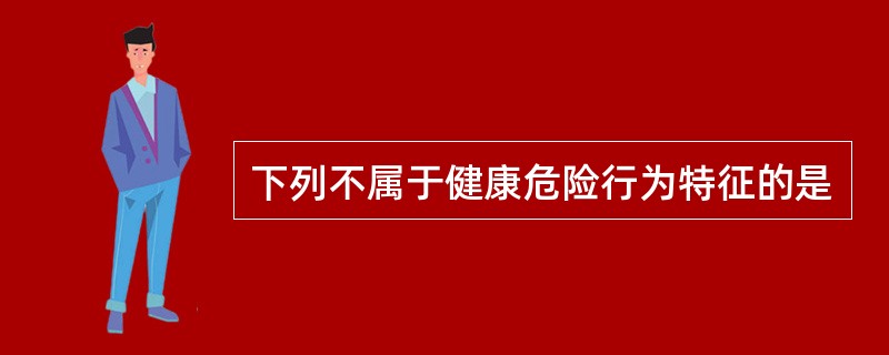 下列不属于健康危险行为特征的是