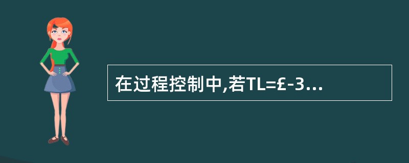 在过程控制中,若TL=£­3,Tu=3,u=1,σ=1,则( )。