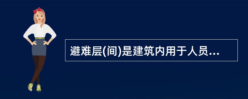 避难层(间)是建筑内用于人员在火灾时暂时躲避火灾及其烟气危害的楼层(房间)。一建