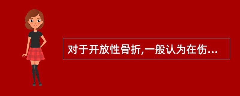 对于开放性骨折,一般认为在伤后几个小时内清创绝大多数创口能一期愈合