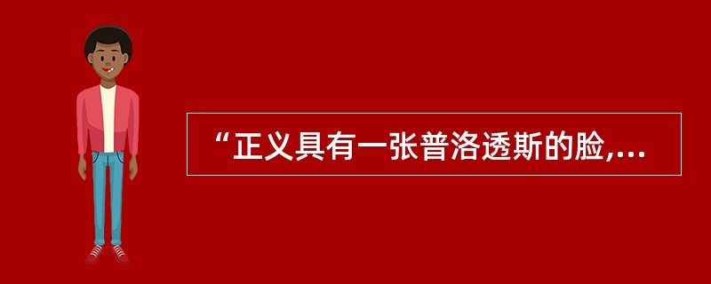 “正义具有一张普洛透斯的脸,变幻无穷,随时可呈不同形状,并具有极不相同的面貌。”