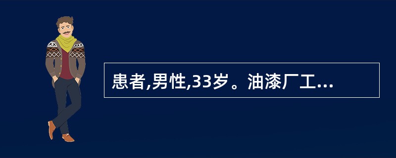 患者,男性,33岁。油漆厂工人,近半年头晕、乏力未重视,5天前感冒后症状加重,伴