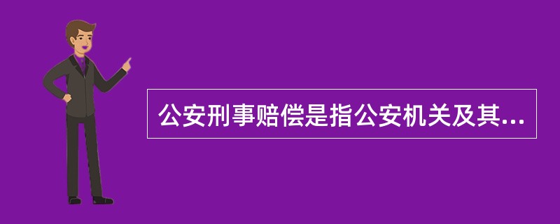 公安刑事赔偿是指公安机关及其人民警察行使刑事侦查职权,造成公民、法人和其他组织利