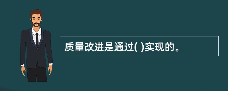 质量改进是通过( )实现的。