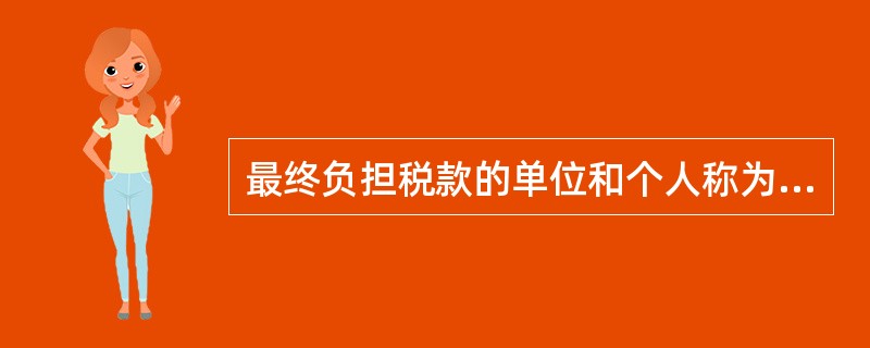 最终负担税款的单位和个人称为( )。