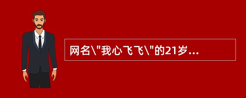 网名\"我心飞飞\"的21岁女子甲与网名 \"我行我素\"的25岁男子乙在网 -