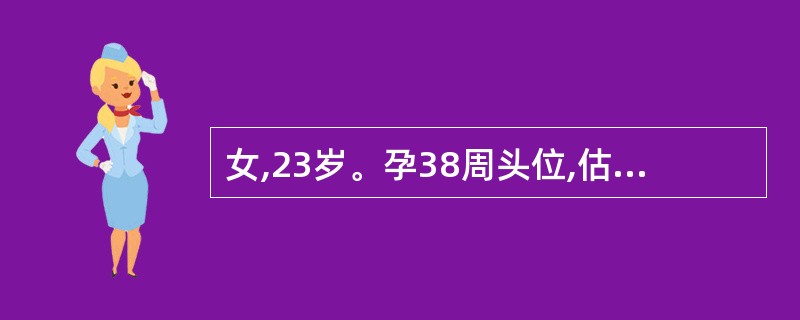 女,23岁。孕38周头位,估计胎)[A1009,临产16h,宫口开lCm,静脉输