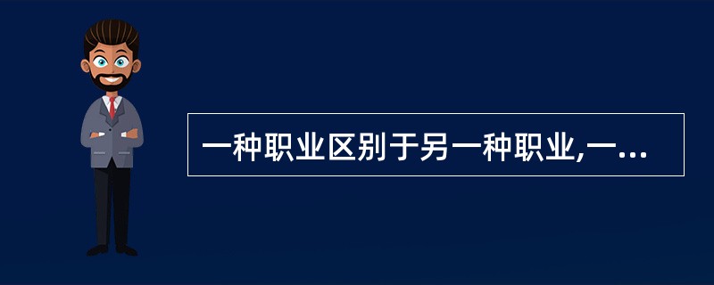 一种职业区别于另一种职业,一般通过职业活动的对象、从业方式等的不同予以体现。(