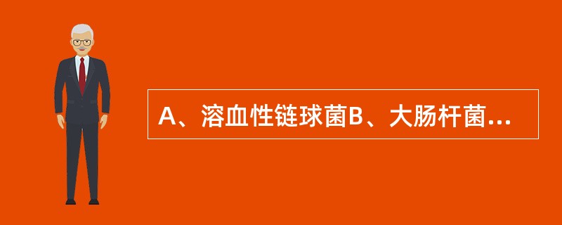 A、溶血性链球菌B、大肠杆菌C、金黄色葡萄球菌D、变形杆菌E、拟杆菌 原发性腹膜