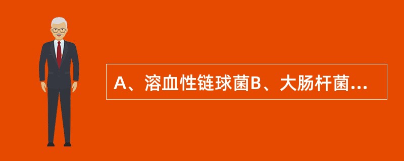 A、溶血性链球菌B、大肠杆菌C、金黄色葡萄球菌D、变形杆菌E、拟杆菌 原发性腹膜