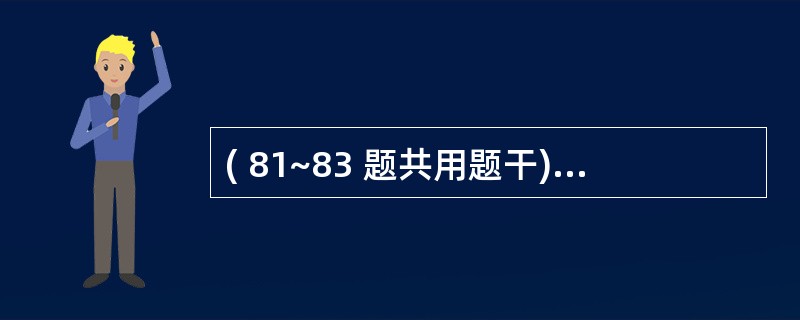 ( 81~83 题共用题干)病人,女性,20岁,因发热、咽痛1周入院,诊断为急性