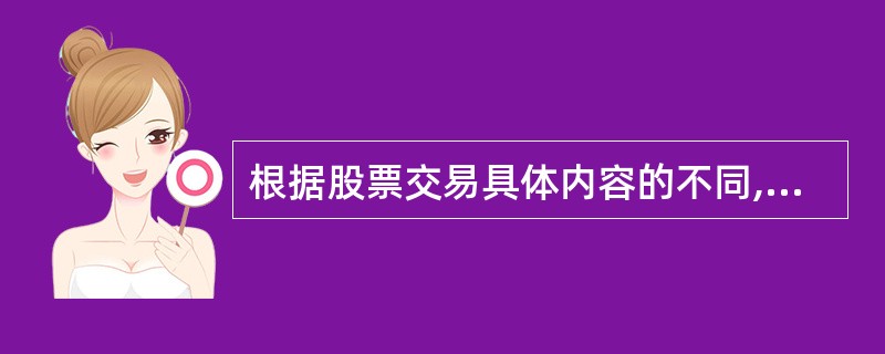根据股票交易具体内容的不同,可以将股票流通市场划分为()