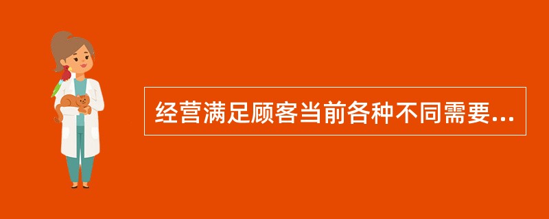 经营满足顾客当前各种不同需要的产品的竞争者是( )。