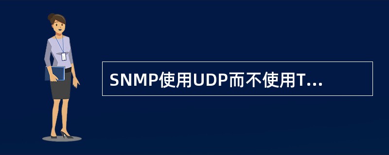 SNMP使用UDP而不使用TCP协议的原因是______。