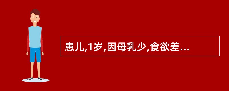 患儿,1岁,因母乳少,食欲差,以米糊、稀饭喂养,未添加其他辅食,诊断为营养不良工
