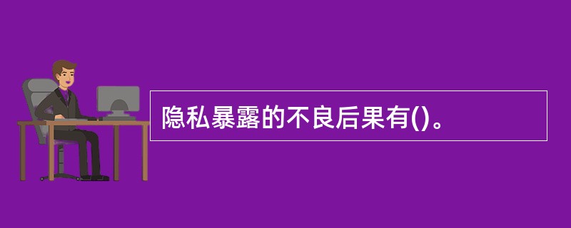 隐私暴露的不良后果有()。