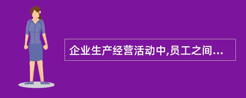 企业生产经营活动中,员工之间加强团结互助包括( )