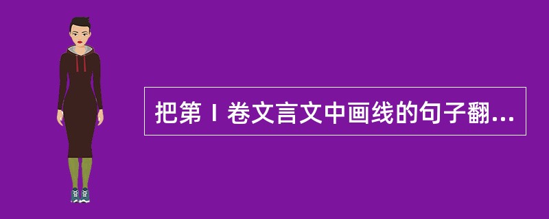把第Ⅰ卷文言文中画线的句子翻译成现代汉语 。(6分)(1)则凡可以得生者何不用也