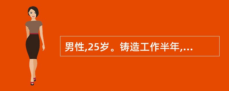 男性,25岁。铸造工作半年,近l个月来感乏力、纳差、气促、发热、盗汗,伴咳嗽、咳