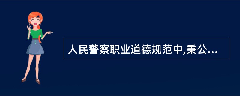 人民警察职业道德规范中,秉公执法的要点是:不徇私情,不畏权势,( ),不枉不纵。